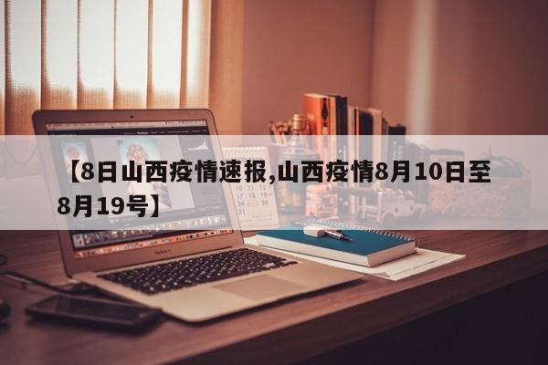 【8日山西疫情速报,山西疫情8月10日至8月19号】