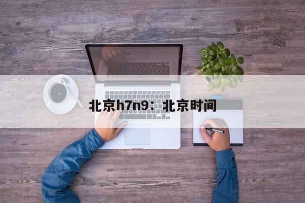 北京h7n9：北京时间