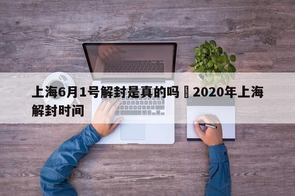 上海6月1号解封是真的吗›2020年上海解封时间