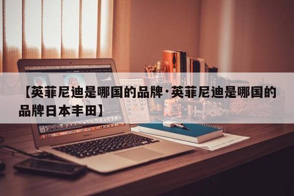 【英菲尼迪是哪国的品牌·英菲尼迪是哪国的品牌日本丰田】