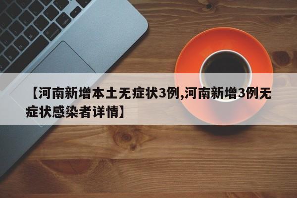 【河南新增本土无症状3例,河南新增3例无症状感染者详情】